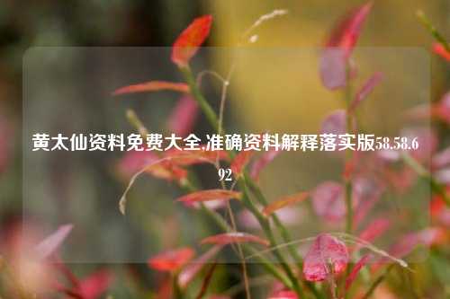 黄太仙资料免费大全,准确资料解释落实版58.58.692-第1张图片-热门旅游目的地推荐-旅游攻略