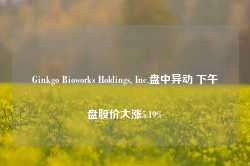 Ginkgo Bioworks Holdings, Inc.盘中异动 下午盘股价大涨5.19%-第1张图片-热门旅游目的地推荐-旅游攻略