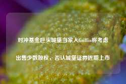 对冲基金巨头城堡当家人Griffin称考虑出售少数股权，否认城堡证券近期上市-第1张图片-热门旅游目的地推荐-旅游攻略